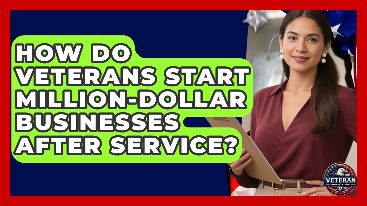 How Do Veterans Start Million-dollar Businesses After Service? - Veteran Community Guide