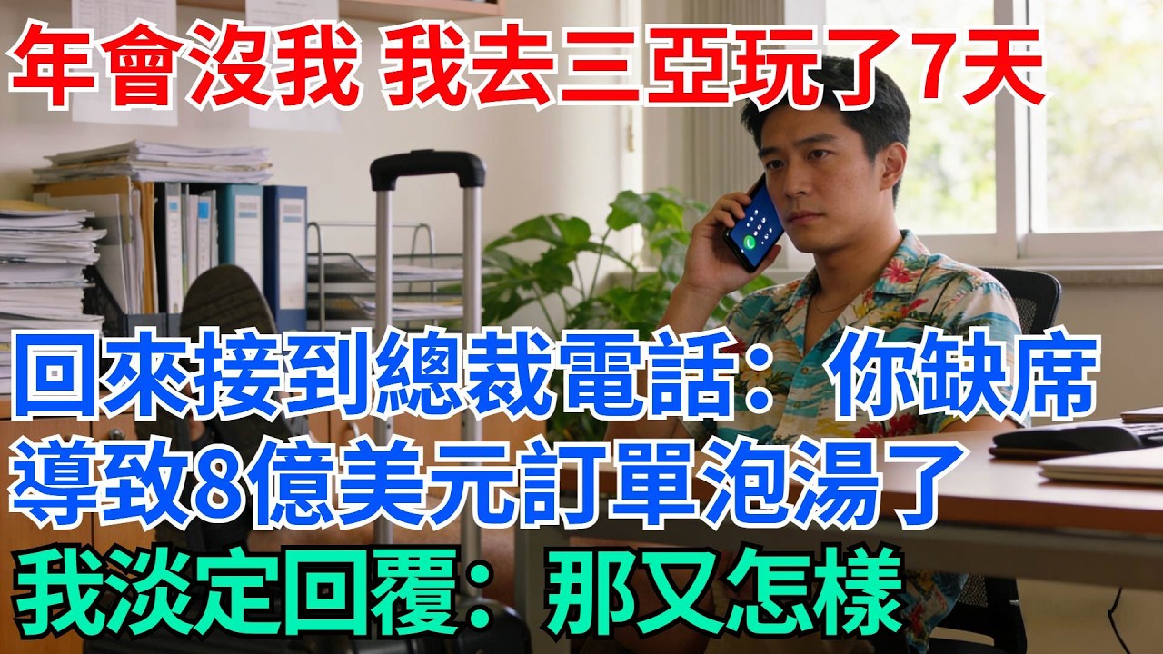 年會沒通知我，我去三亞玩了7天，回來接到總裁電話：你缺席導致8億美元訂單泡湯了，我淡定回覆：那又怎樣【奇趣天下】#職場逆襲#職場智慧#爽文職場#工作日常#完結爽文