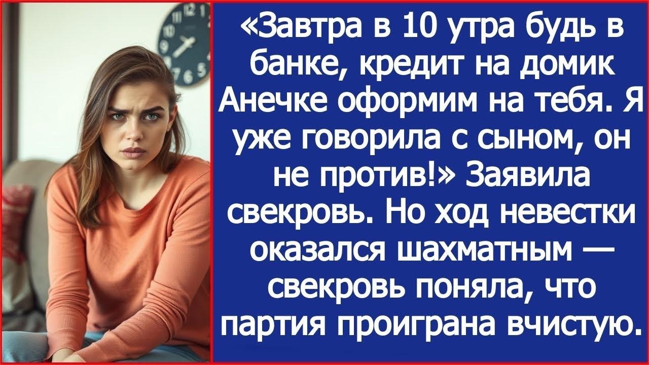 Завтра в 10 утра будь в банке, кредит на домик Анечке оформим на тебя  Заявила свекровь  Рассказ