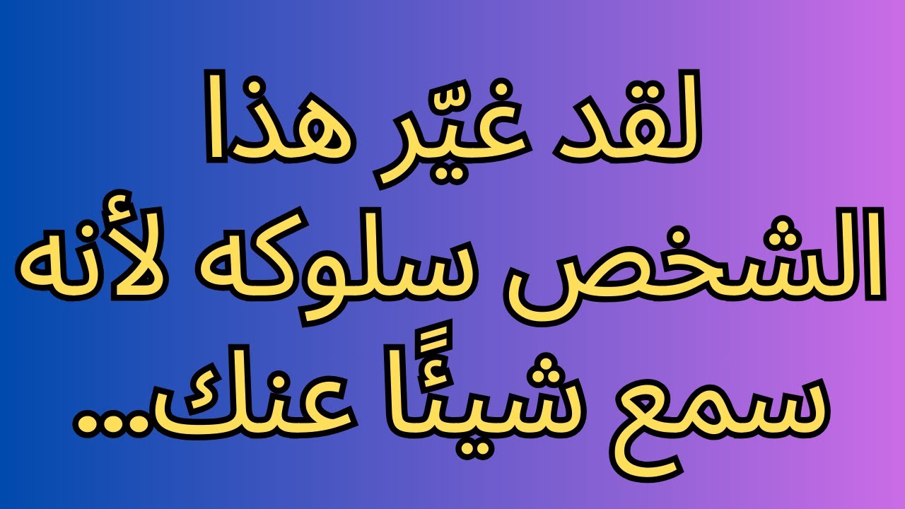 لقد غيّر هذا الشخص سلوكه لأنه سمع شيئًا عنك...