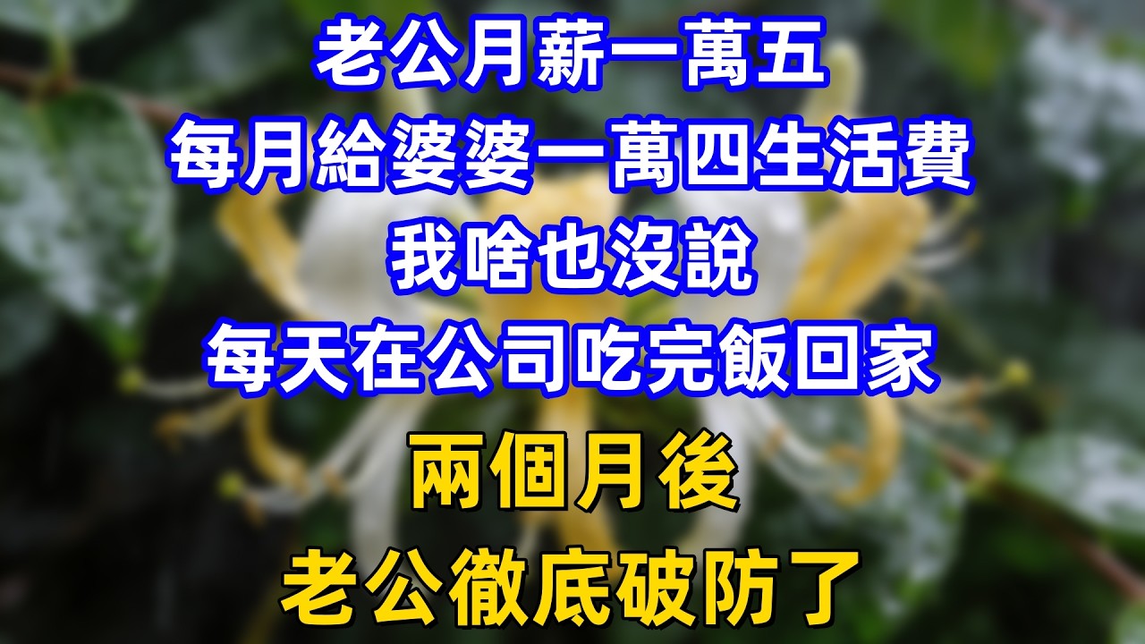 老公月薪一萬五，每月給婆婆一萬四生活費，我啥也沒說，每天在公司吃完飯回家，兩個月後，老公徹底破防了。