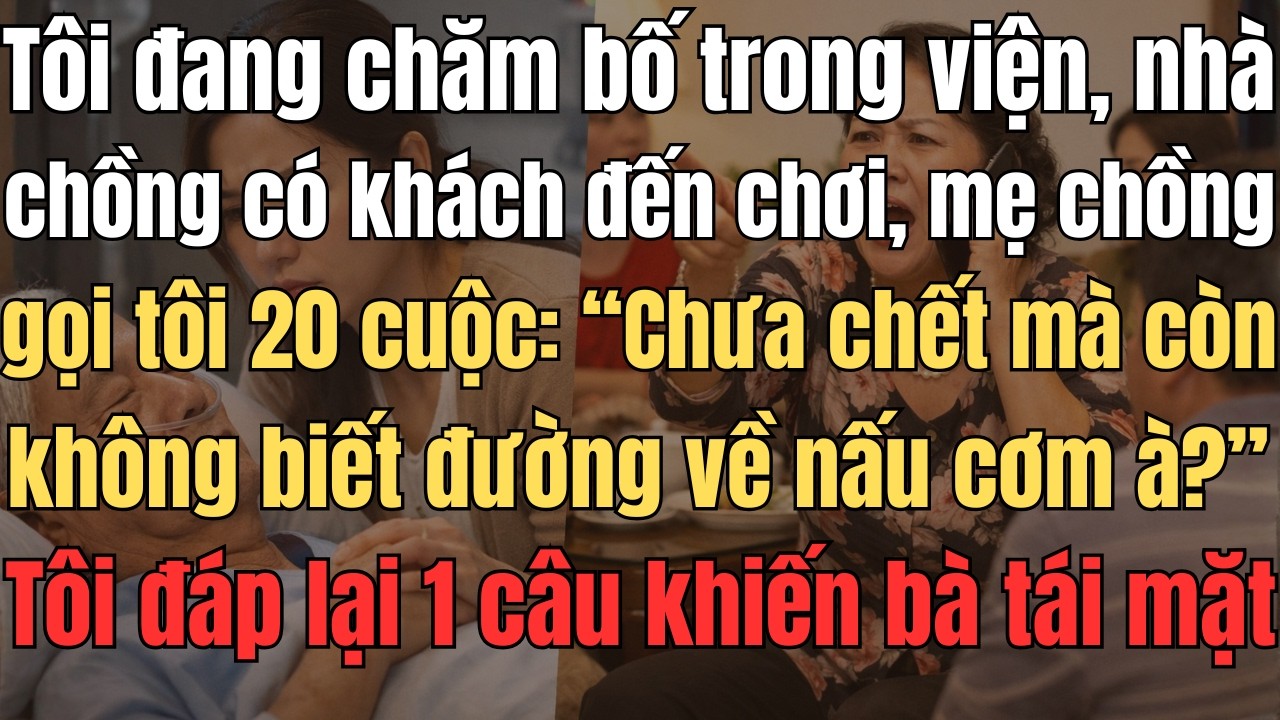 Tôi Đang Chăm Bố Trong Viện, Nhà Chồng Có Khách Đến Chơi. Mẹ Chồng Gọi Tôi 20 Cuộc: 
