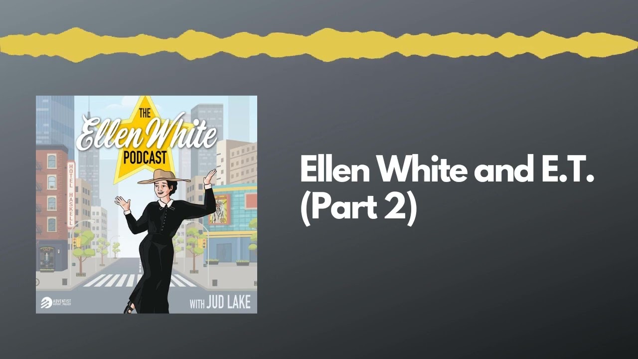 Ellen White and E.T. (Part 2) - The Ellen White Podcast