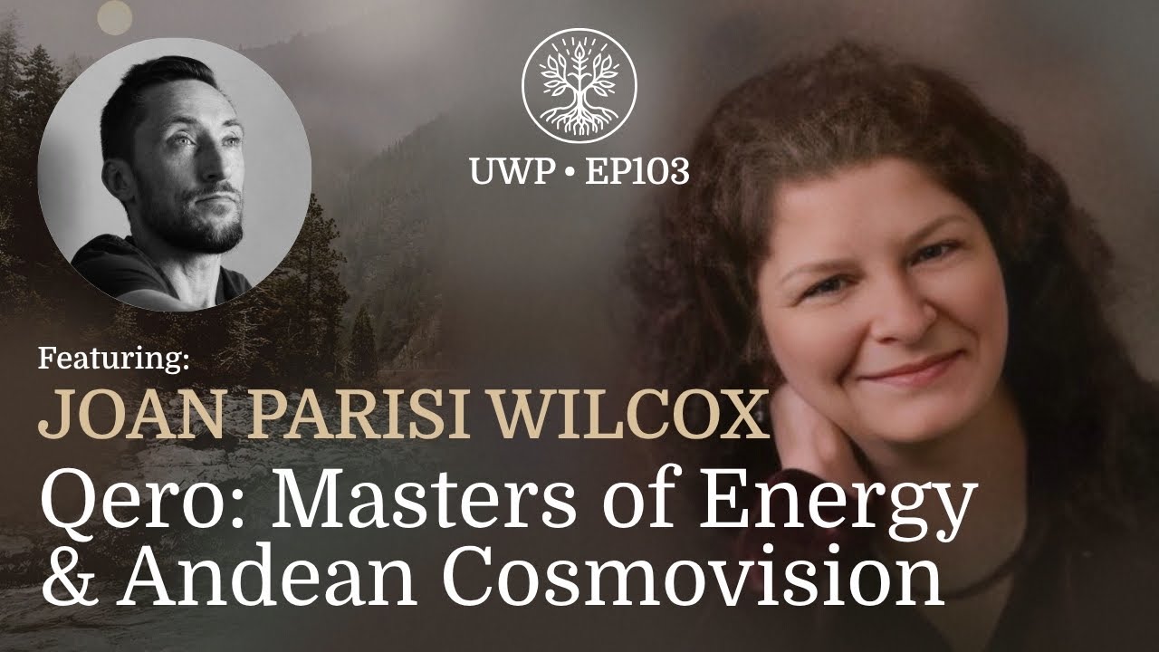 Universe Within Podcast Ep103 - Joan Parisi Wilcox - Qero: Masters of Energy & Andean Cosmovision