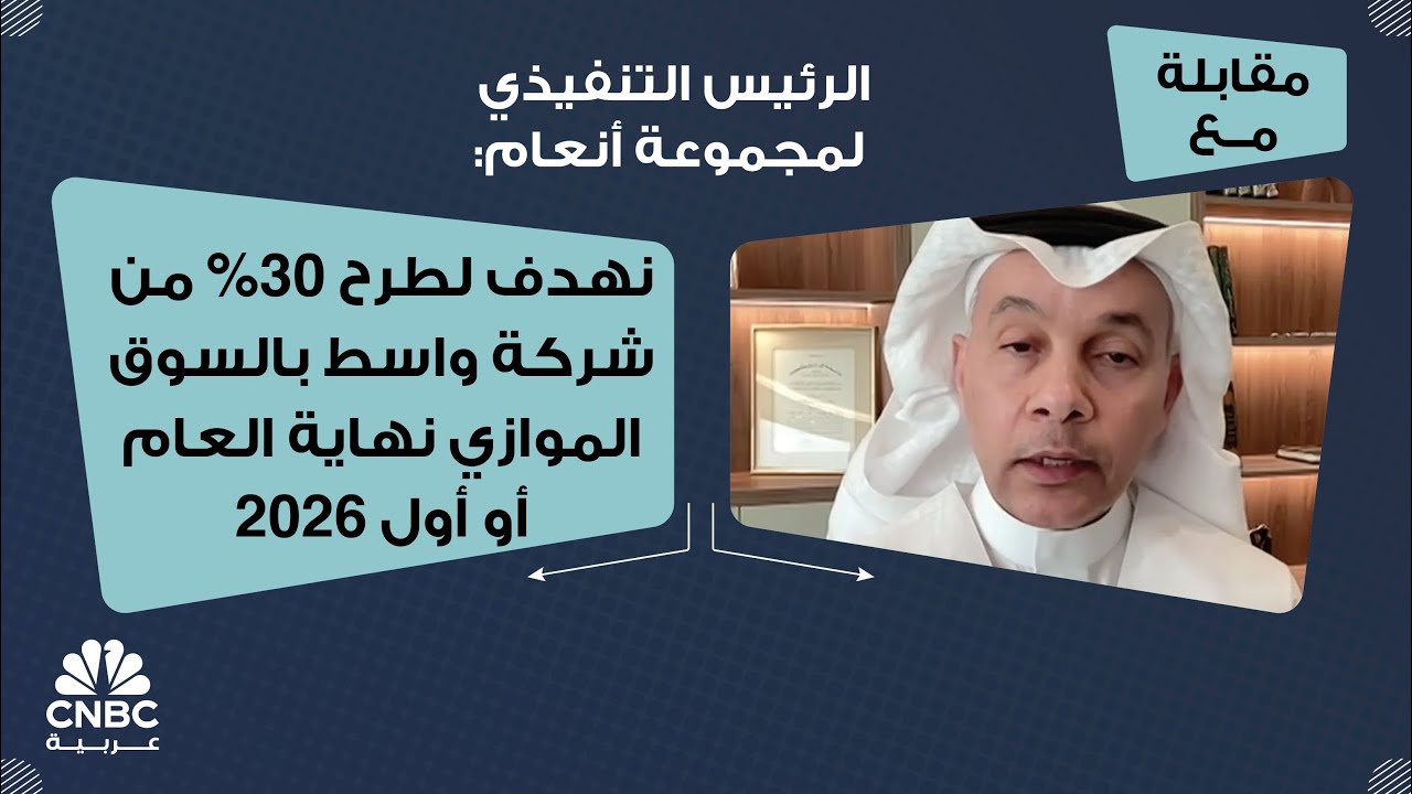 الرئيس التنفيذي لمجموعة أنعام: نهدف لطرح 30% من شركة واسط بالسوق الموازي نهاية العام أو أول 2026