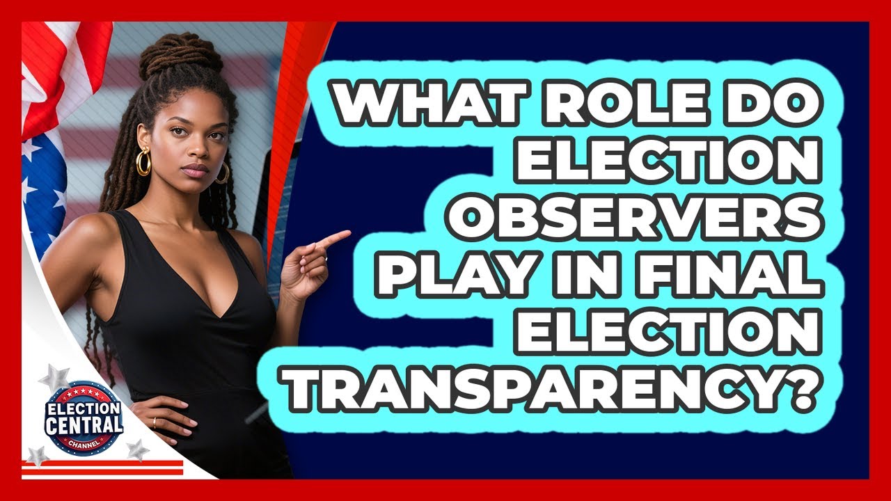 What Role Do Election Observers Play In Final Election Transparency? - Election Central Channel