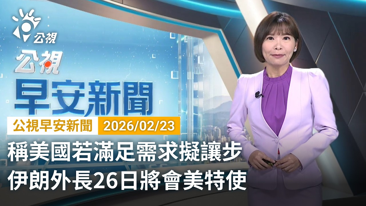 20260223  公視早安新聞 完整版（無網路版權內容除外）｜稱美國若滿足需求擬讓步 伊朗外長26日將會美特使