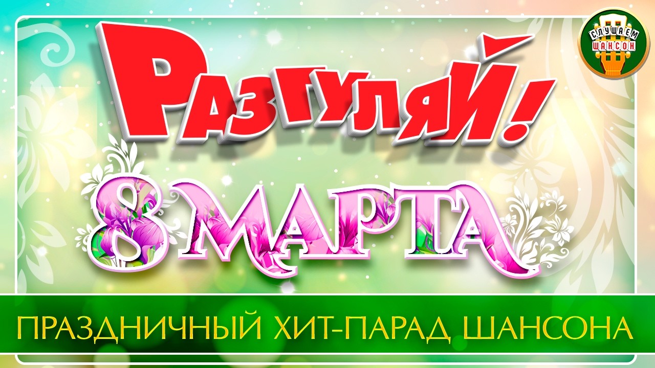 РАЗГУЛЯЙ! ❀ 8 МАРТА ❀ ПРАЗДНИЧНАЯ ВЕЧЕРИНКА  ШАНСОНА
