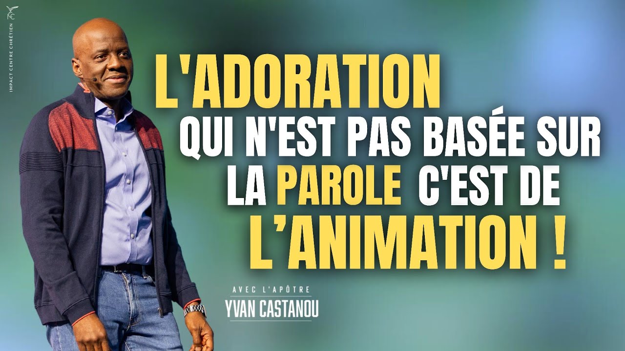 L’ADORATION QUI N’EST PAS BASÉE SUR LA PAROLE, C’EST DE L'ANIMATION ! - Apôtre Yvan CASTANOU