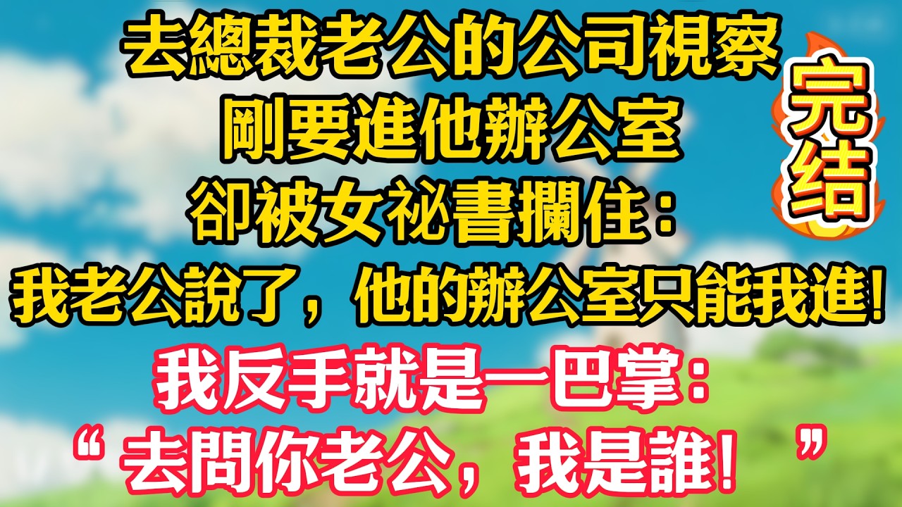 去總裁老公的公司視察，剛要進他辦公室，卻被女祕書攔住：“我老公說了，他的辦公室只能我進！”我反手就是一巴掌：“去問你老公，我是誰！”