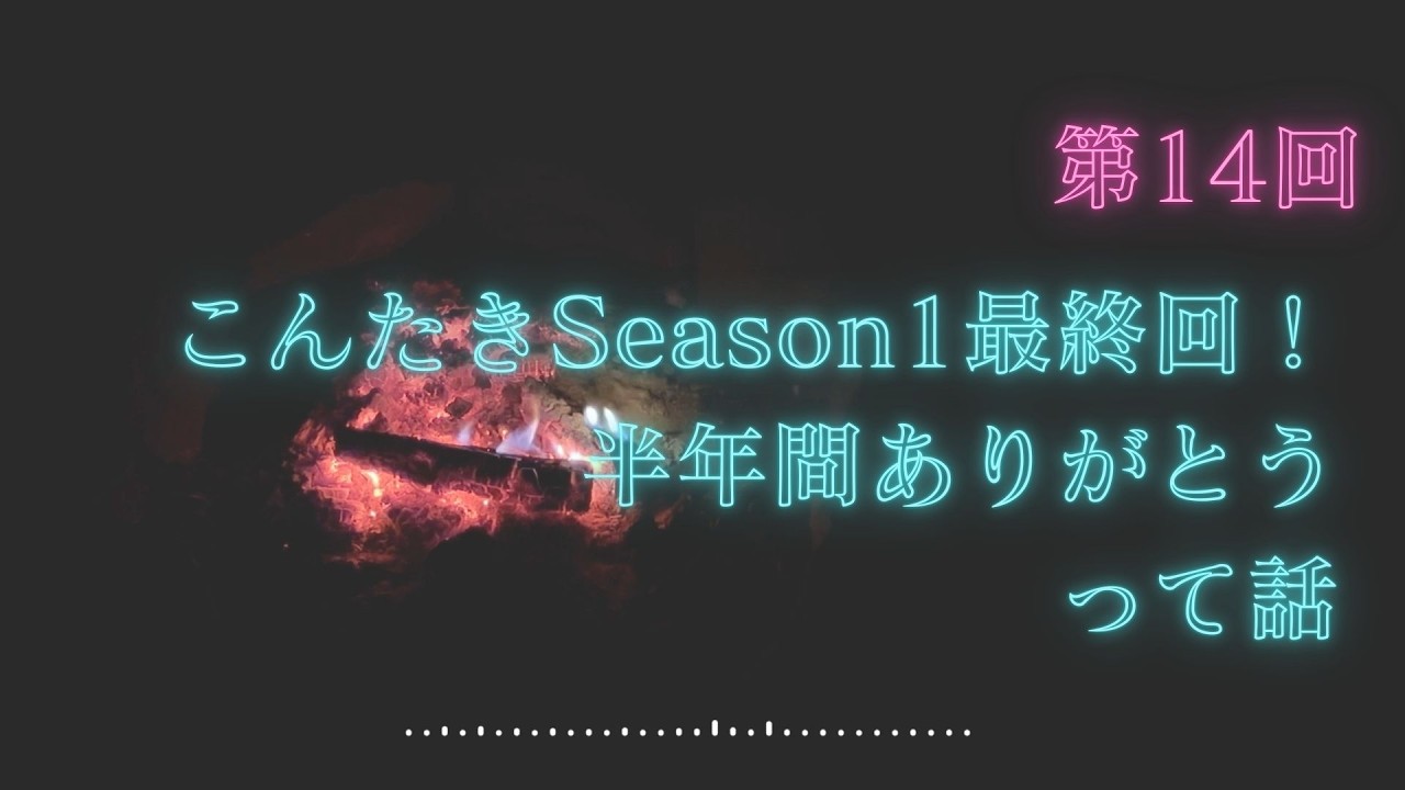 第14回：こんたきSeason1最終回！半年間ありがとうって話