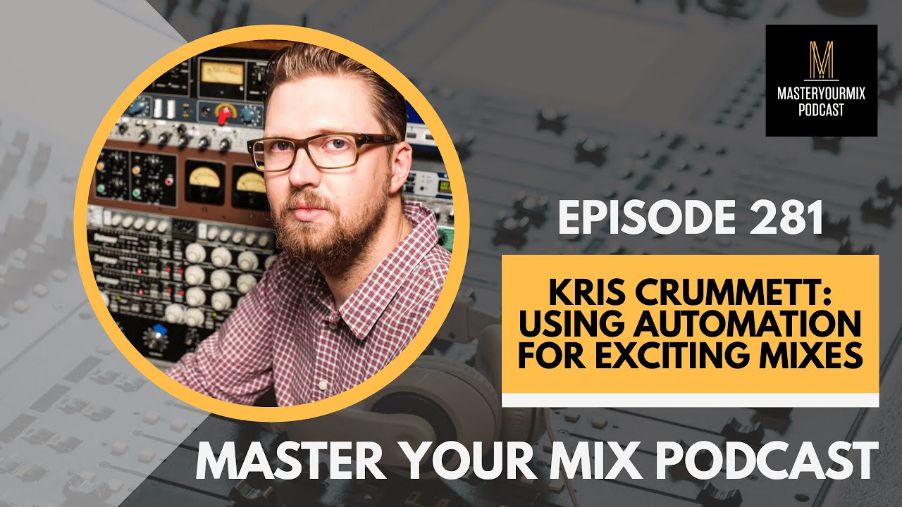 Master Your Mix Podcast: EP 281: Kris Crummett: Using Automation for Exciting Mixes