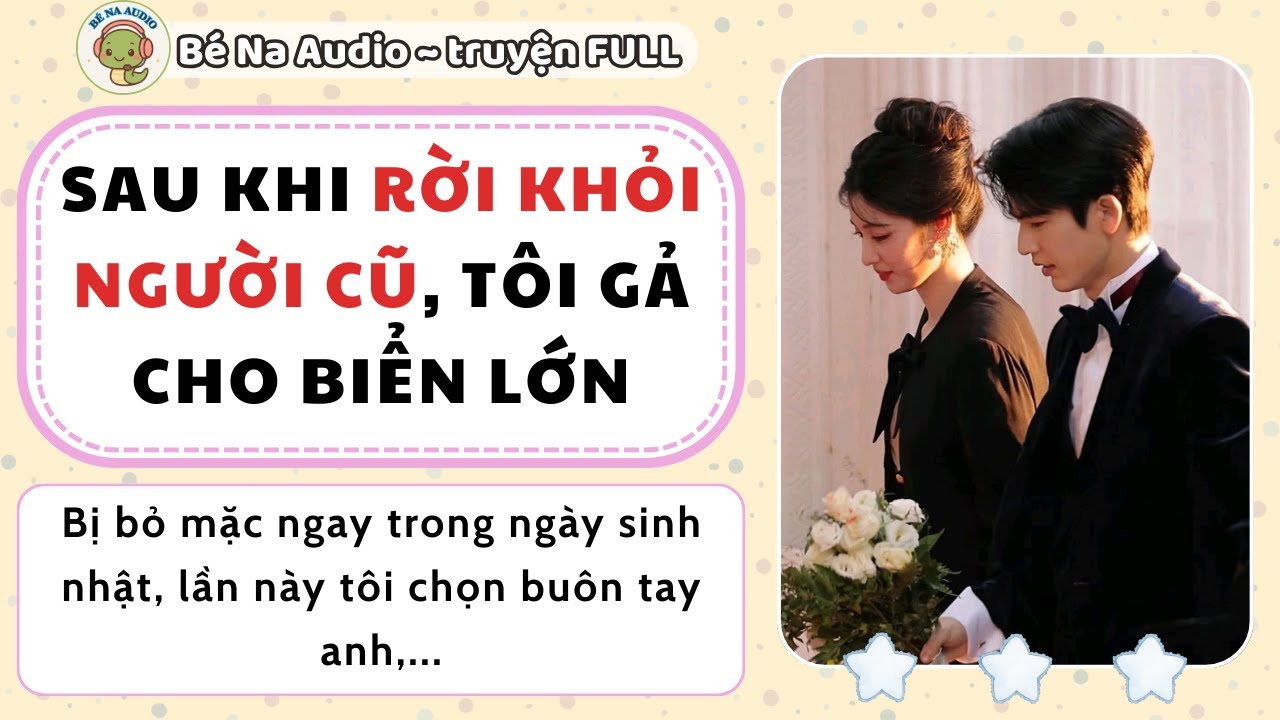 |Audio| SAU KHI RỜI KHỎI NGƯỜI CŨ, TÔI GẢ CHO BIỂN LỚN|| Bé Na Audio