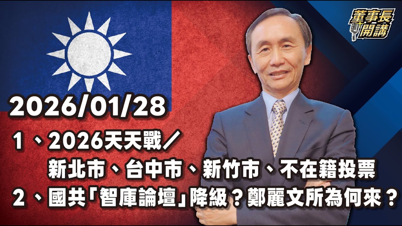 1.2026天天戰／新北市、台中市、新竹市、不在籍投票 2.國共「智庫論壇」降級？鄭麗文所為何來？【董事長開講】20260128 吳子嘉