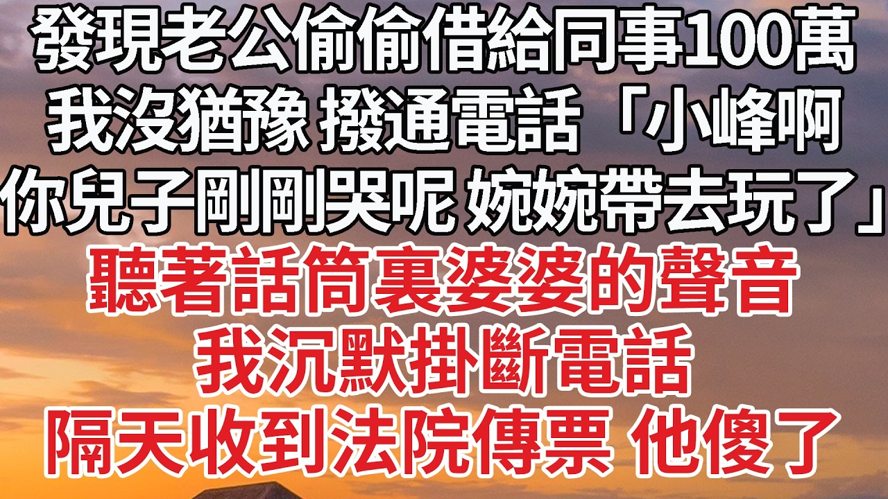 【完結】發現老公偷偷借給同事100萬，我沒猶豫 撥通電話「小峰啊，你兒子剛剛哭呢 婉婉帶去玩了」聽著話筒裏婆婆的聲音，我沉默掛斷電話，隔天收到法院傳票 他傻了 #婚姻 #情感 #豪门