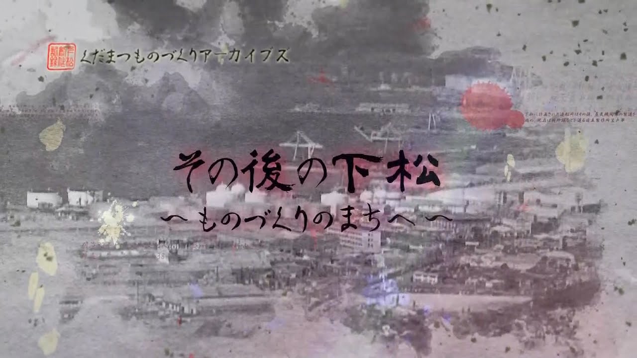 くだまつものづくりアーカイブズVol.1④その後の下松～ものづくりのまちへ～