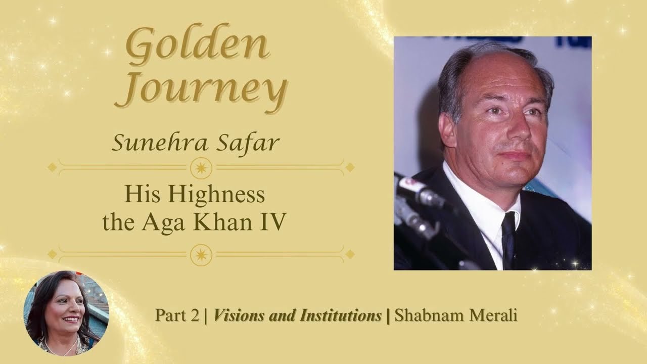 His Highness the Aga Khan IV Golden Journey – Part Two | Vision & Institutions | Shabnam Merali