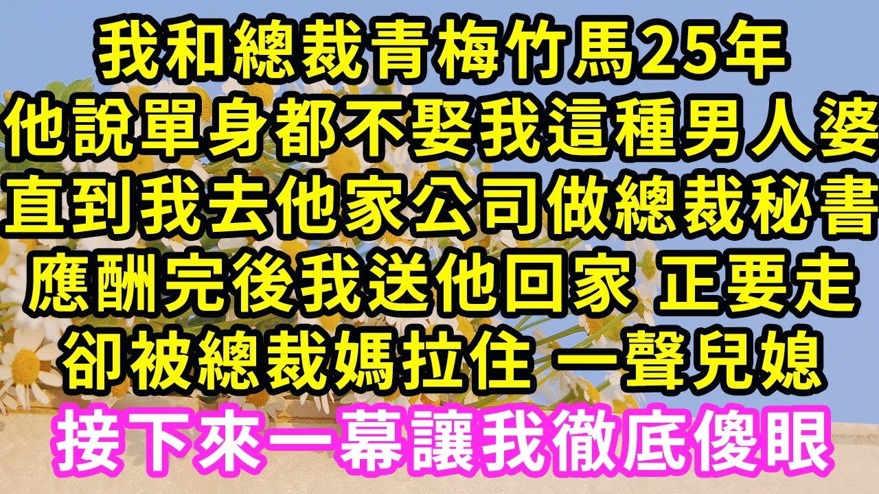 我和總裁青梅竹馬25年,他說單身都不娶我這種男人婆，直到我去他家公司做總裁秘書，應酬完後我送他回家 正要走，卻被總裁媽拉住 一聲兒媳，接下來一幕讓我徹底傻眼#甜寵#灰姑娘#霸道總裁#愛情#婚姻