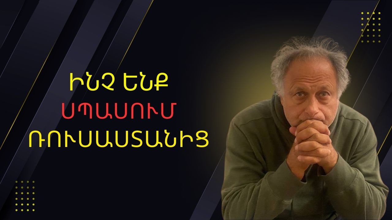 Ինչ ենք ապասում Ռուսաստանից |ԱՎԵԼԻ ԼՈՒՐՋ ՔԱՆ ԵՐԲևԷ
