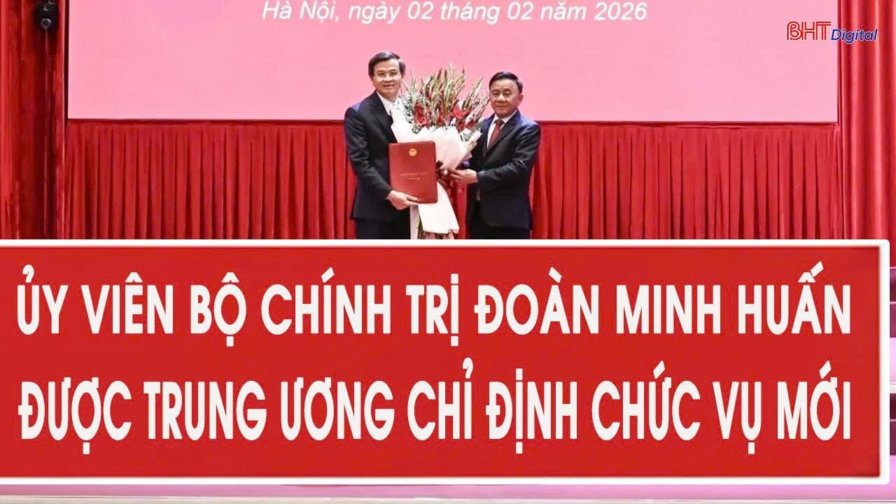 Điểm nóng 2/2: Ủy viên Bộ Chính trị Đoàn Minh Huấn được Trung ương chỉ định chức vụ mới