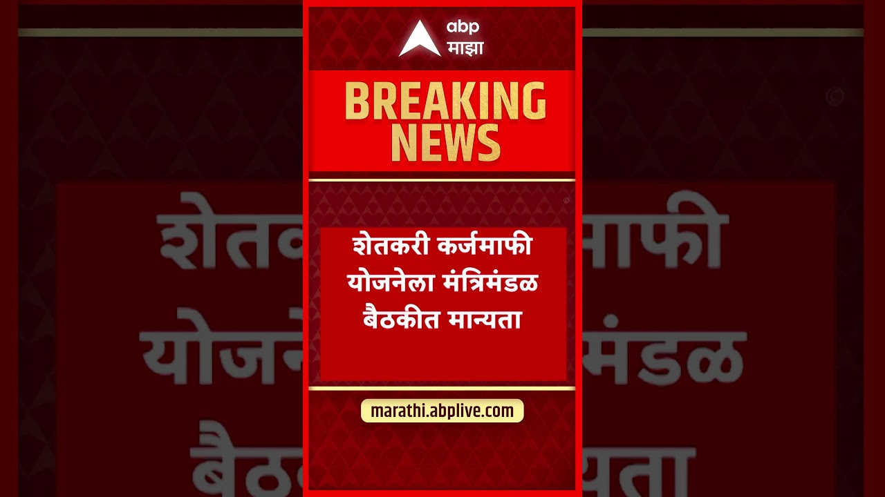 Maharashtra Cabinet Apporve Karjmafi : शेतकरी कर्जमाफी योजनेला मंत्रिमंडळ बैठकीत मान्यता
