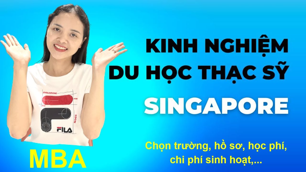 Kinh nghiệm du học thạc sỹ MBA Singapore l Chọn trường, hồ sơ, học phí, chi phí sinh hoạt, độ tuổi