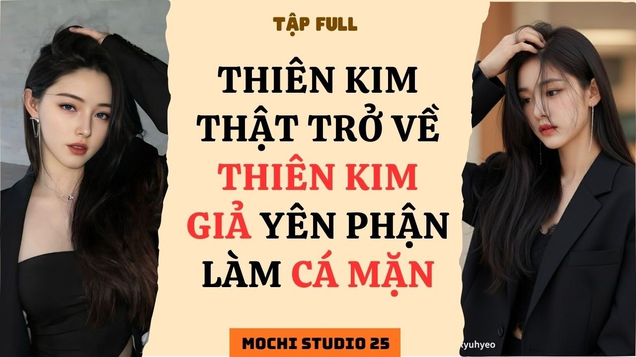 Full audio | THIÊN KIM THẬT TRỞ VỀ THIÊN KIM GIẢ YÊN PHẬN LÀM CÁ MẶN | Mochi studio 25