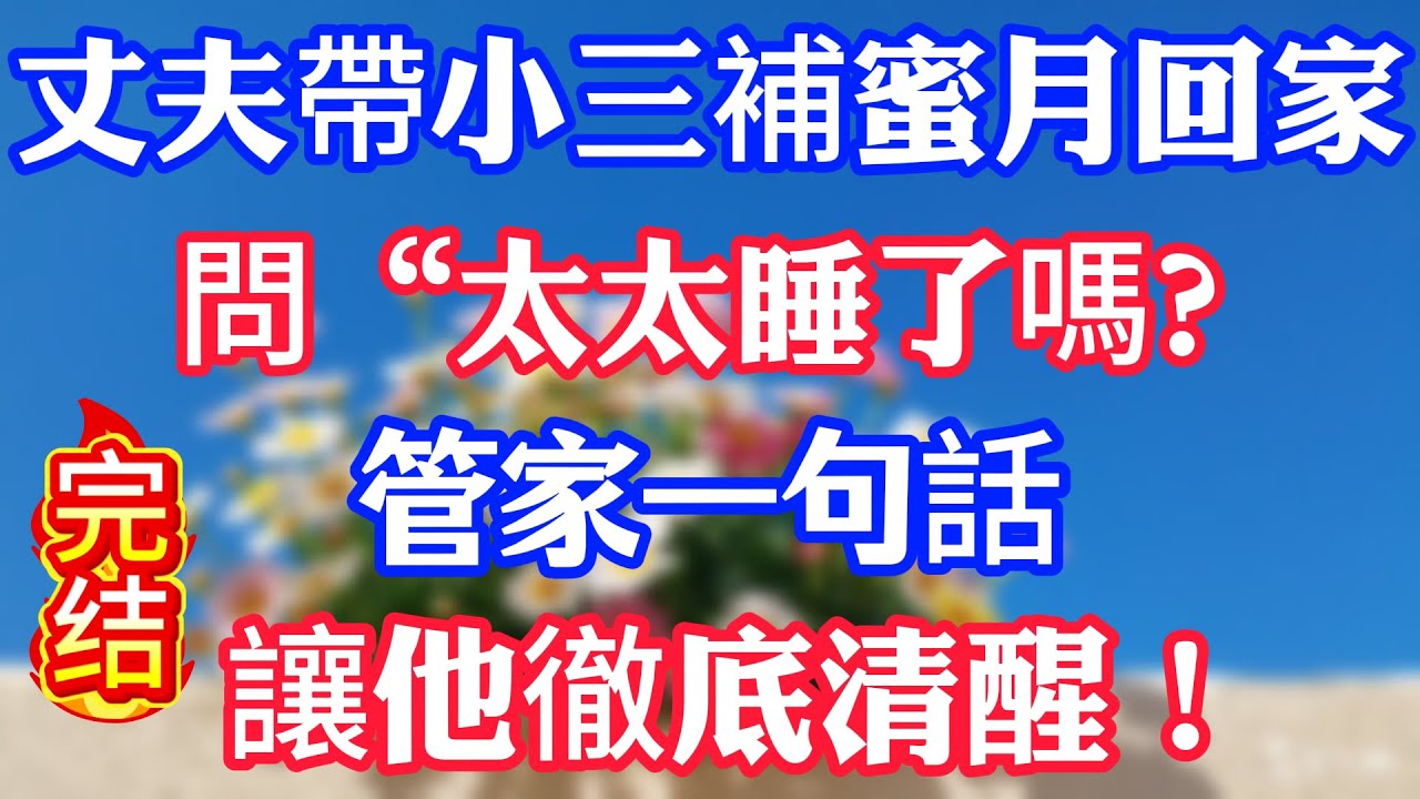丈夫帶小三補蜜月回家，問“太太睡了嗎？”管家一句話讓他徹底清醒！