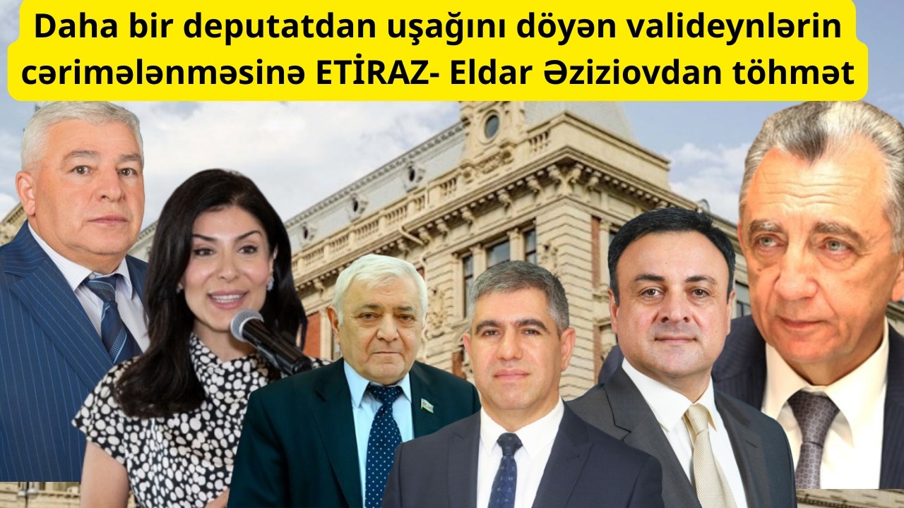 Daha bir deputatdan uşağını döyən valideynlərin cərimələnməsinə ETİRAZ- Eldar Əziziovdan töhmət