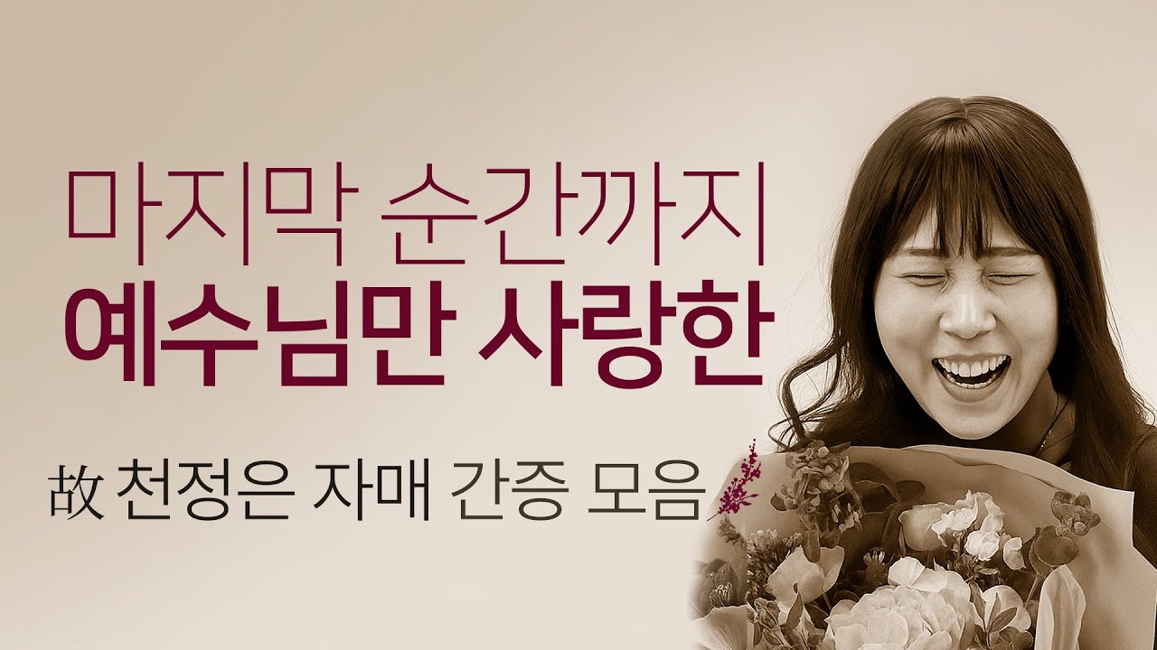 이제는 그토록 사랑했던 예수님 품에 안긴 故천정은 자매의 신앙 고백 5편 간증모음