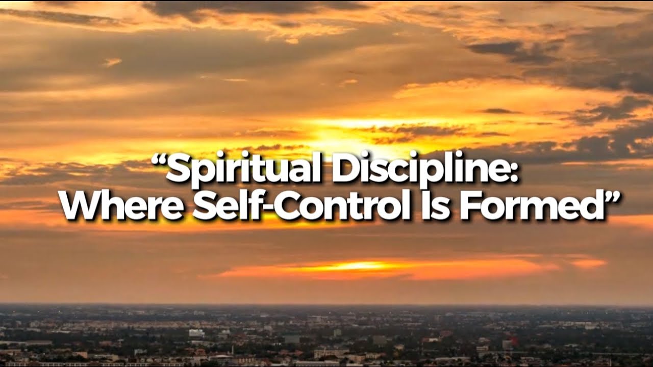 “Spiritual Discipline: Where Self-Control Is Formed”