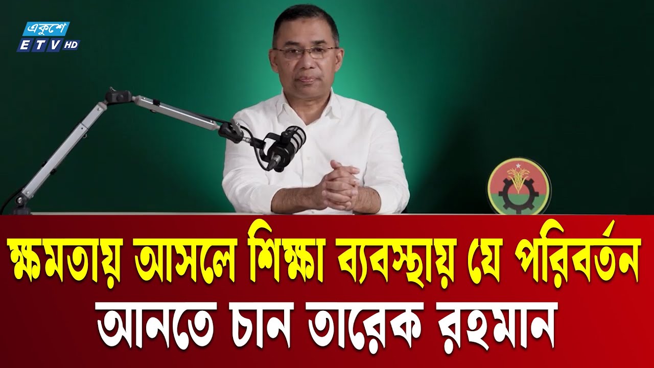 ক্ষমতায় আসলে শিক্ষা ব্যবস্থায় যে পরিবর্তন আনতে চান তারেক রহমান | Tarique Rahman | Podcast | ETV