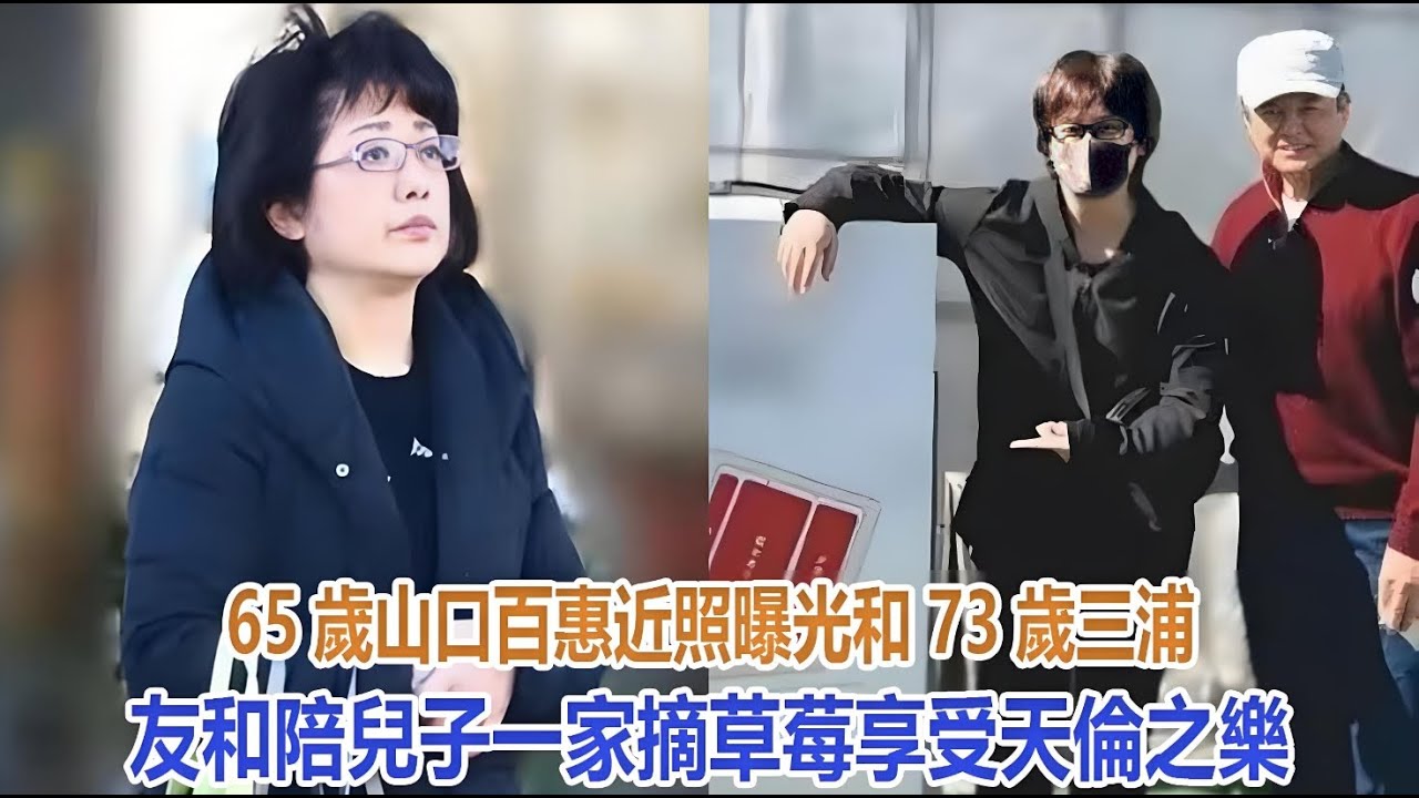 65歲山口百惠近照曝光，和73歲三浦友和陪兒子一家摘草莓，享受天倫之樂！#山口百惠#三浦友和