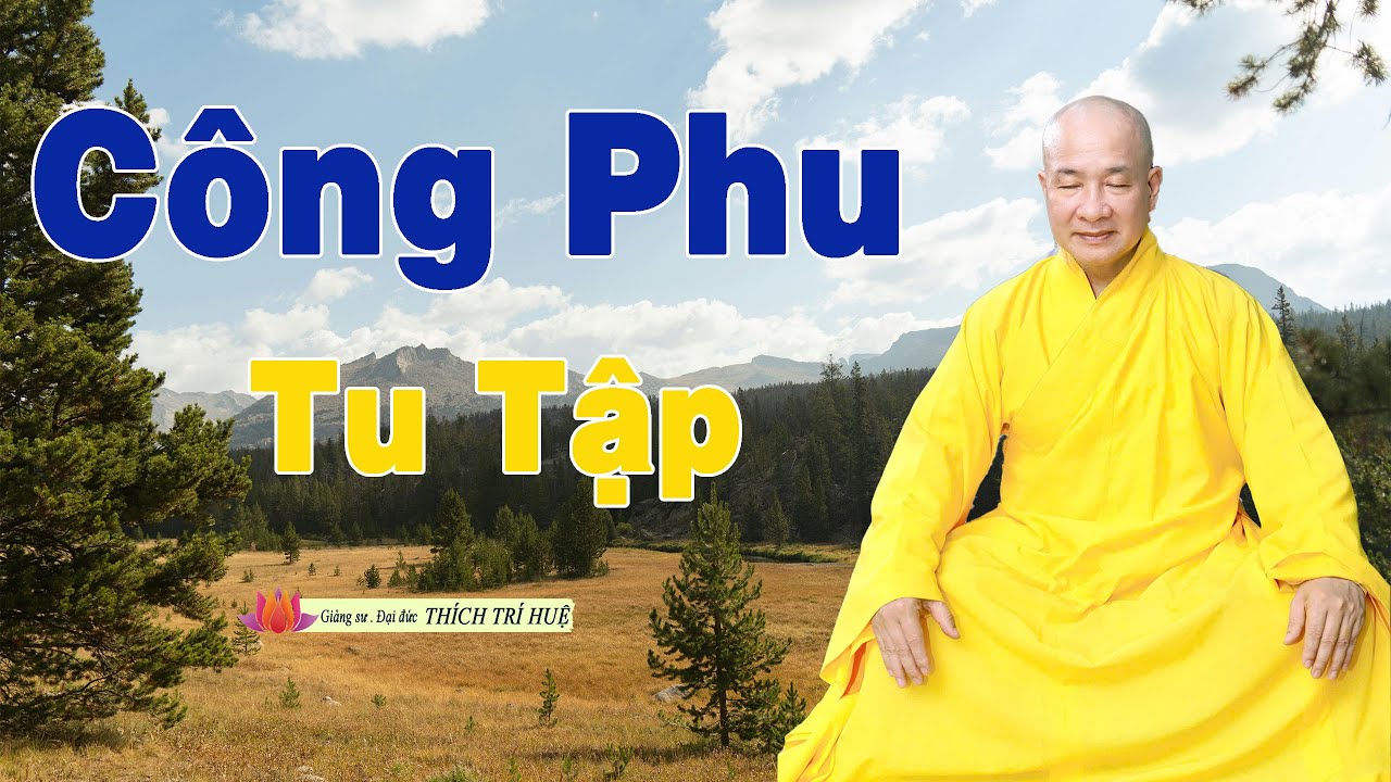 Công phu tu tập là gì? Người công phu tu tập sẽ đạt được lợi lạc gì | Thầy Thích Trí Huệ