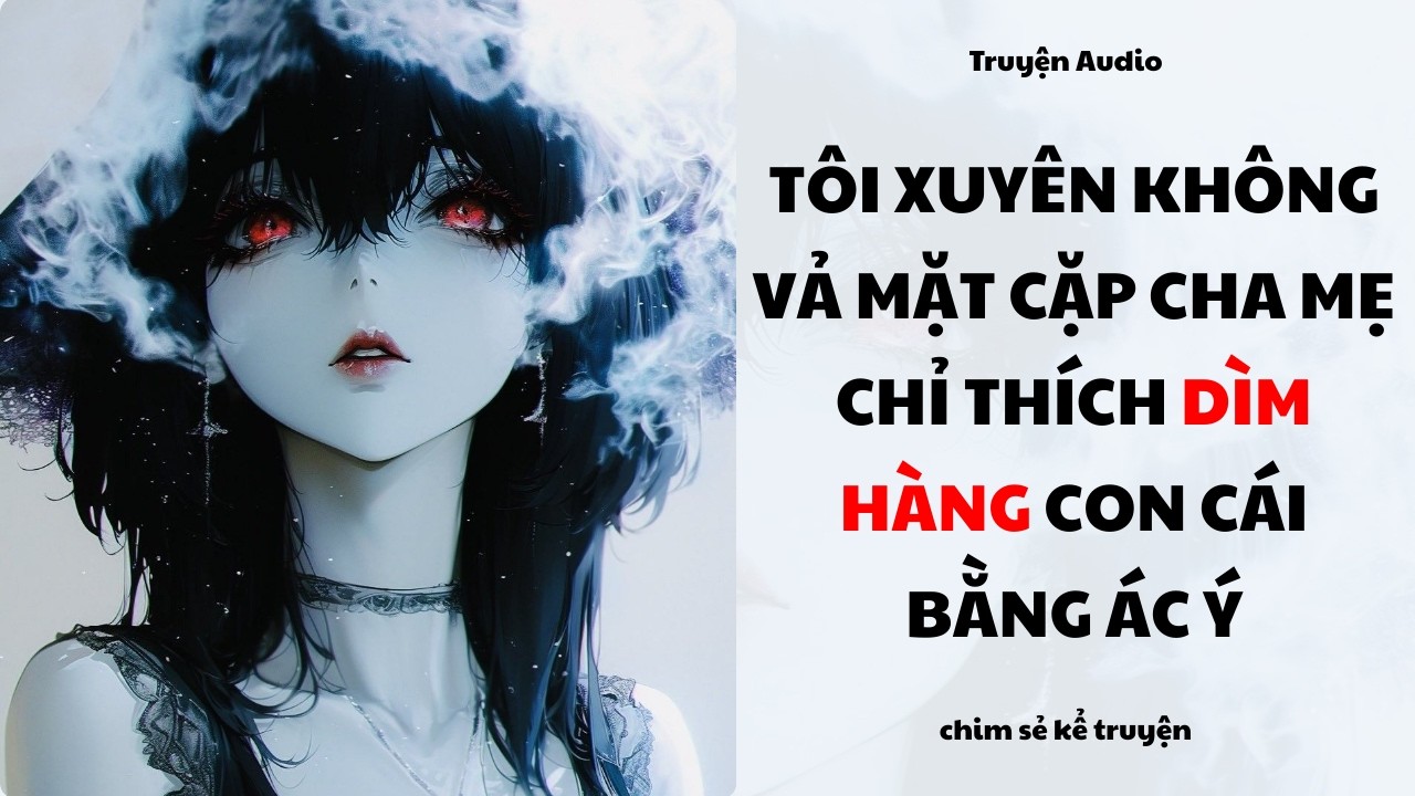 [Truyện Audio] - XUYÊN KHÔNG VẢ MẶT CẶP CHA MẸ ÁC Ý - Chim sẻ kể truyện