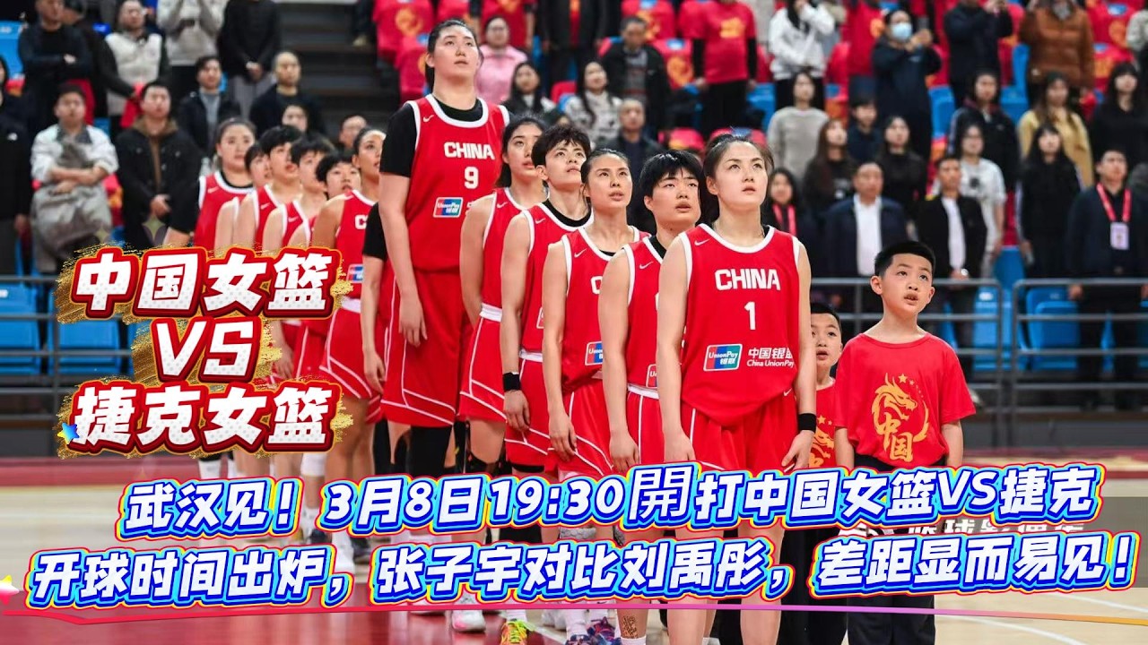 武漢見！3月8日19:30開打中國女籃VS捷克，開球時間出爐，張子宇對比劉禹彤，差距顯而易見！ 央視鏡頭為何總給女觀眾？