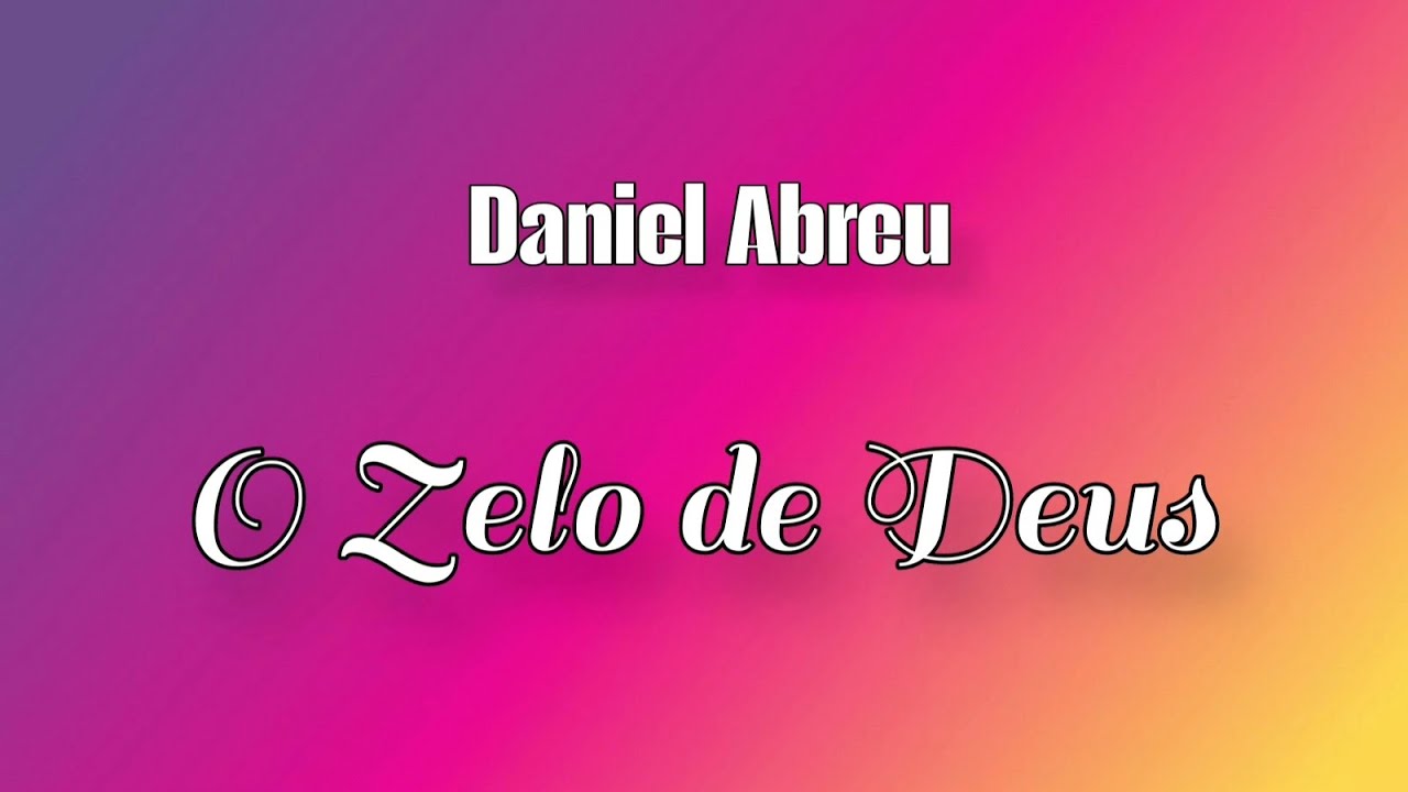 O Zelo de Deus  Composição Daniel Abreu 