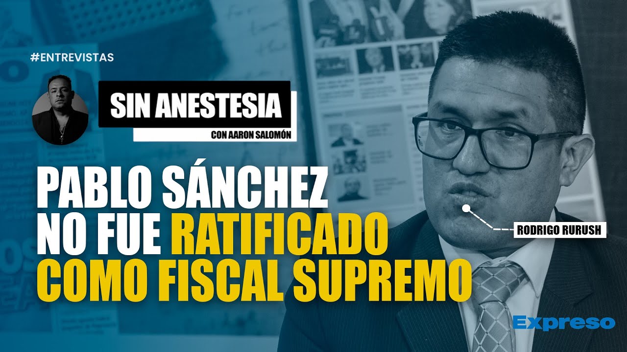 🚨 ¡URGENTE! PABLO SÁNCHEZ NO FUE RATIFICADO COMO FISCAL SUPREMO | INVITADO: RODRIGO RURUSH