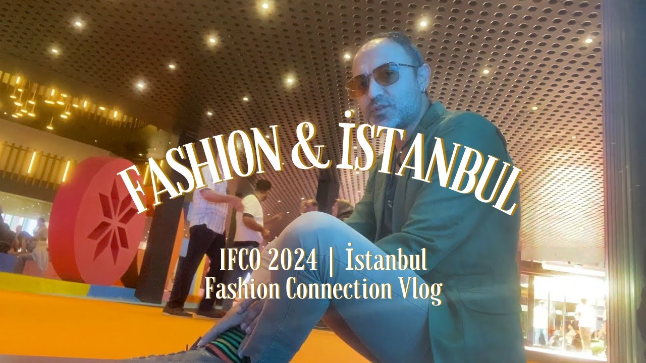 Fashion & Istanbul: IFCO 2024 | İstanbul Fashion Connection Vlog