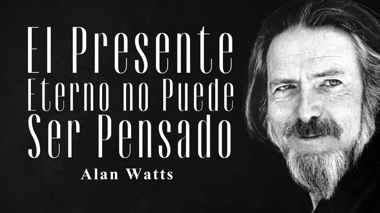 El presente eterno no puede ser pensado - Alan Watts