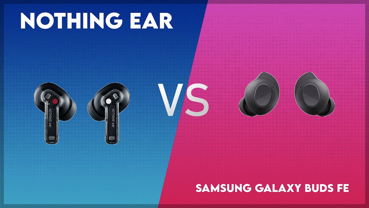 Nothing Ear vs Samsung Galaxy Buds FE Comparison