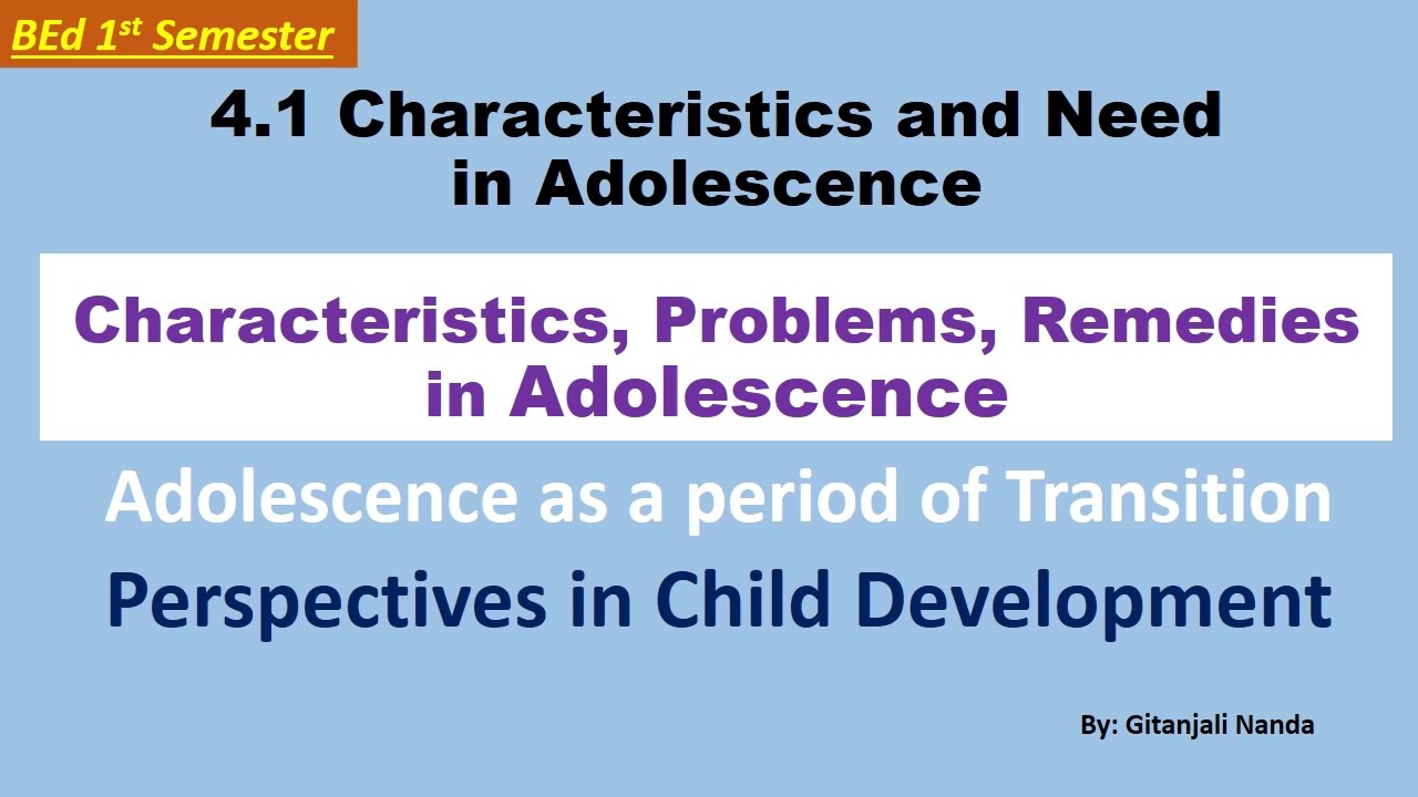 4.1 Characteristics and Needs in Adolescence///Adolescence Characteristics, Problems and Remedies