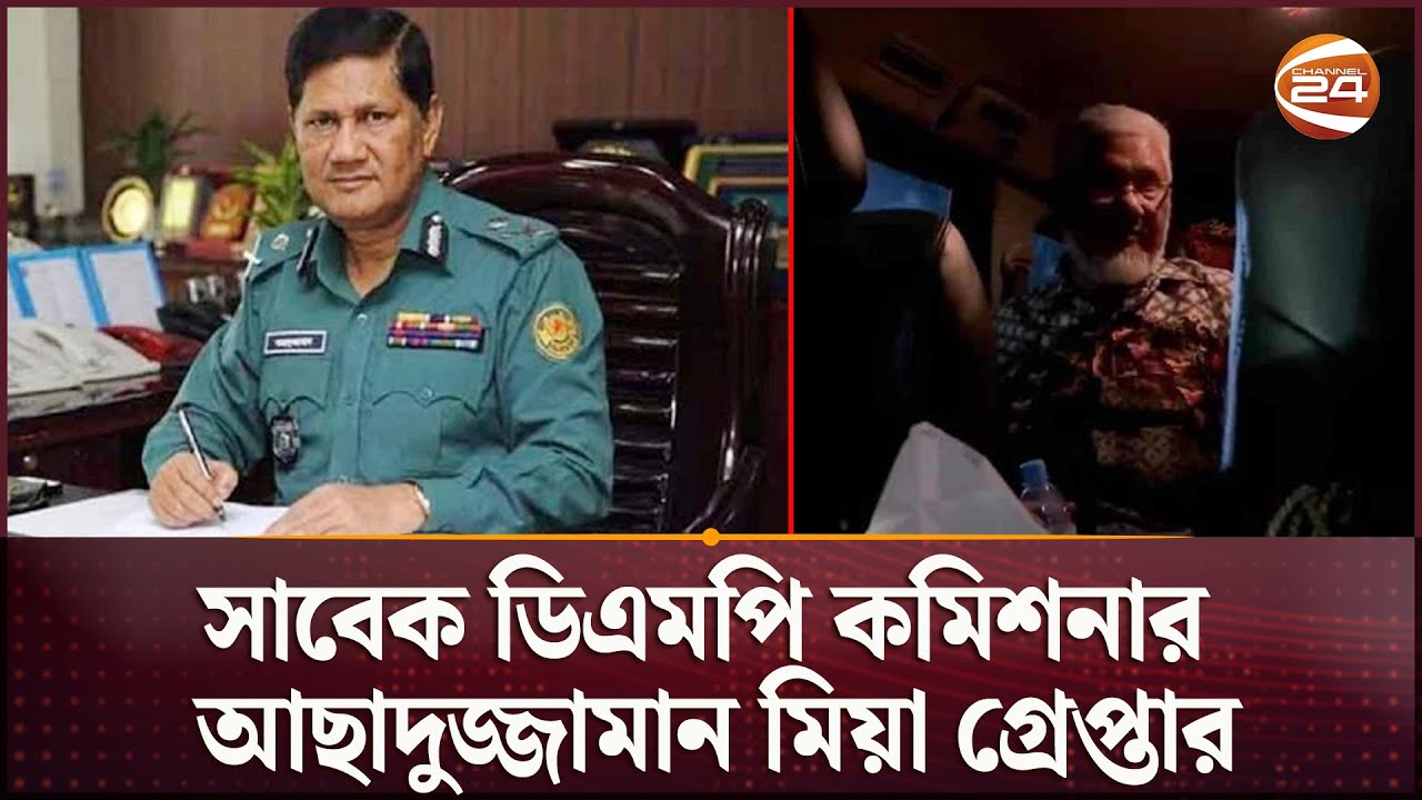 সাবেক ডিএমপি কমিশনার আছাদুজ্জামান মিয়া গ্রেপ্তার | Asaduzzaman Mia | DMP Commissioner | Channel 24