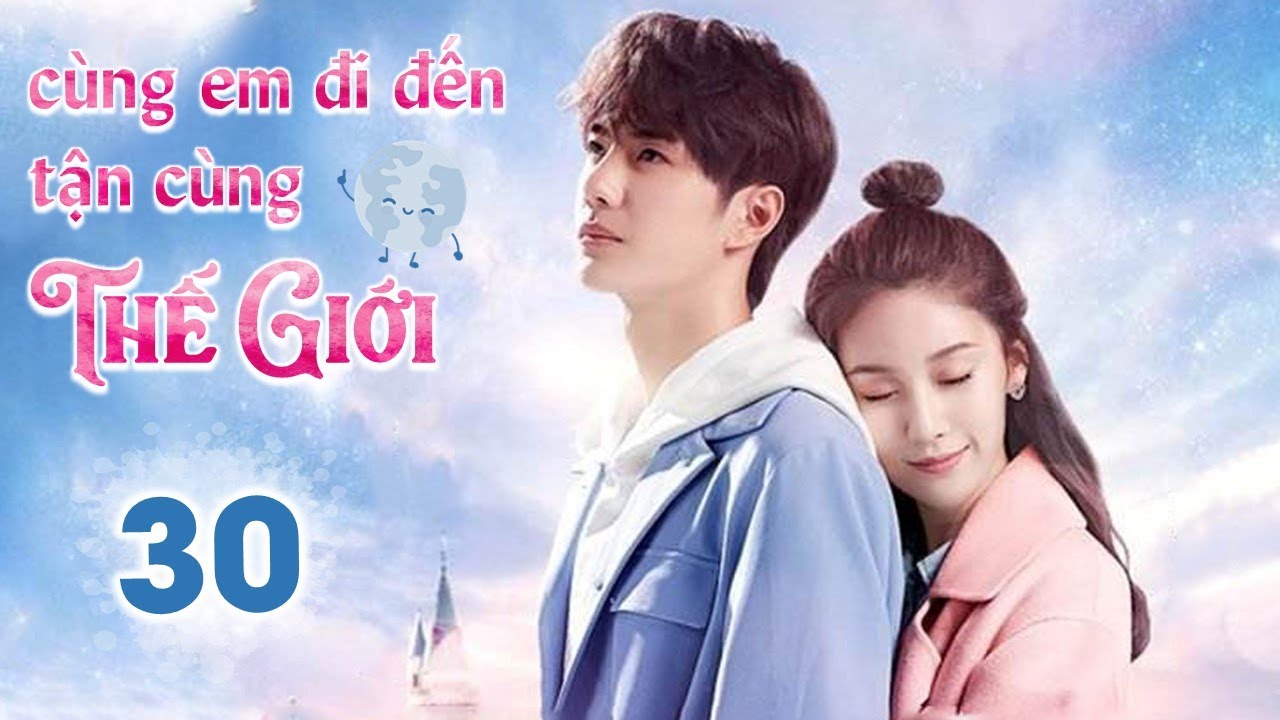 CÙNG EM ĐI ĐẾN TẬN CÙNG THẾ GIỚI - Tập 30 | Siêu Phẩm Ngôn Tình Cực Hot | Vương Nhất Bác - Tử Tuyền