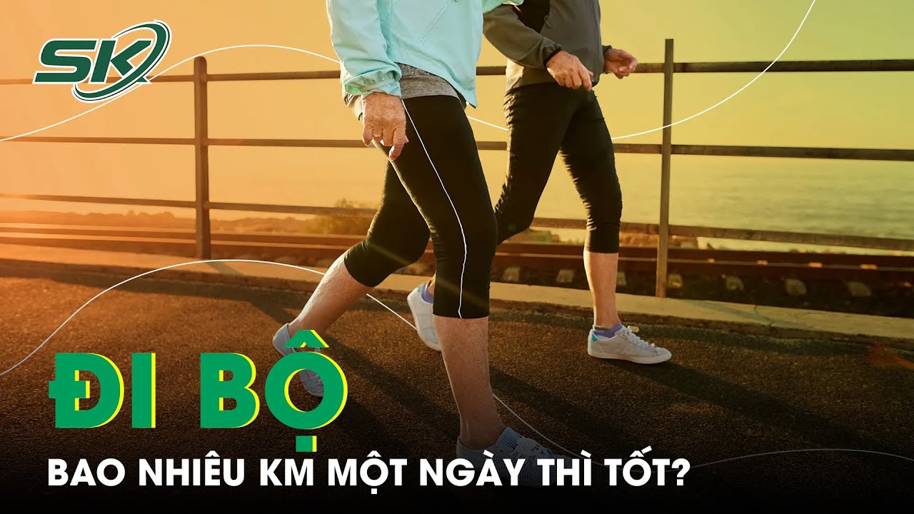 Nên Đi Bộ Bao Nhiêu Km Mỗi Ngày Để Cơ Thể Khỏe Đẹp?  | SKĐS