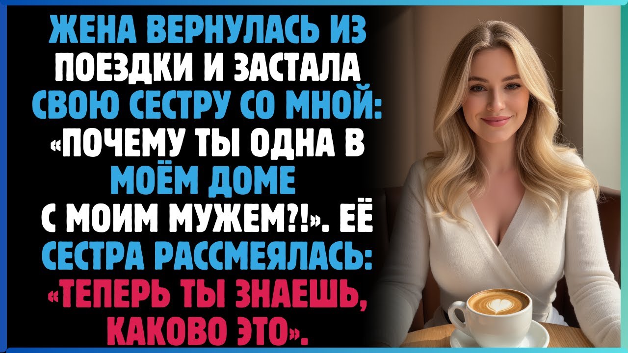 Жена вернулась из поездки и застала свою сестру со мной: «Почему ты одна в моём доме с моим ...