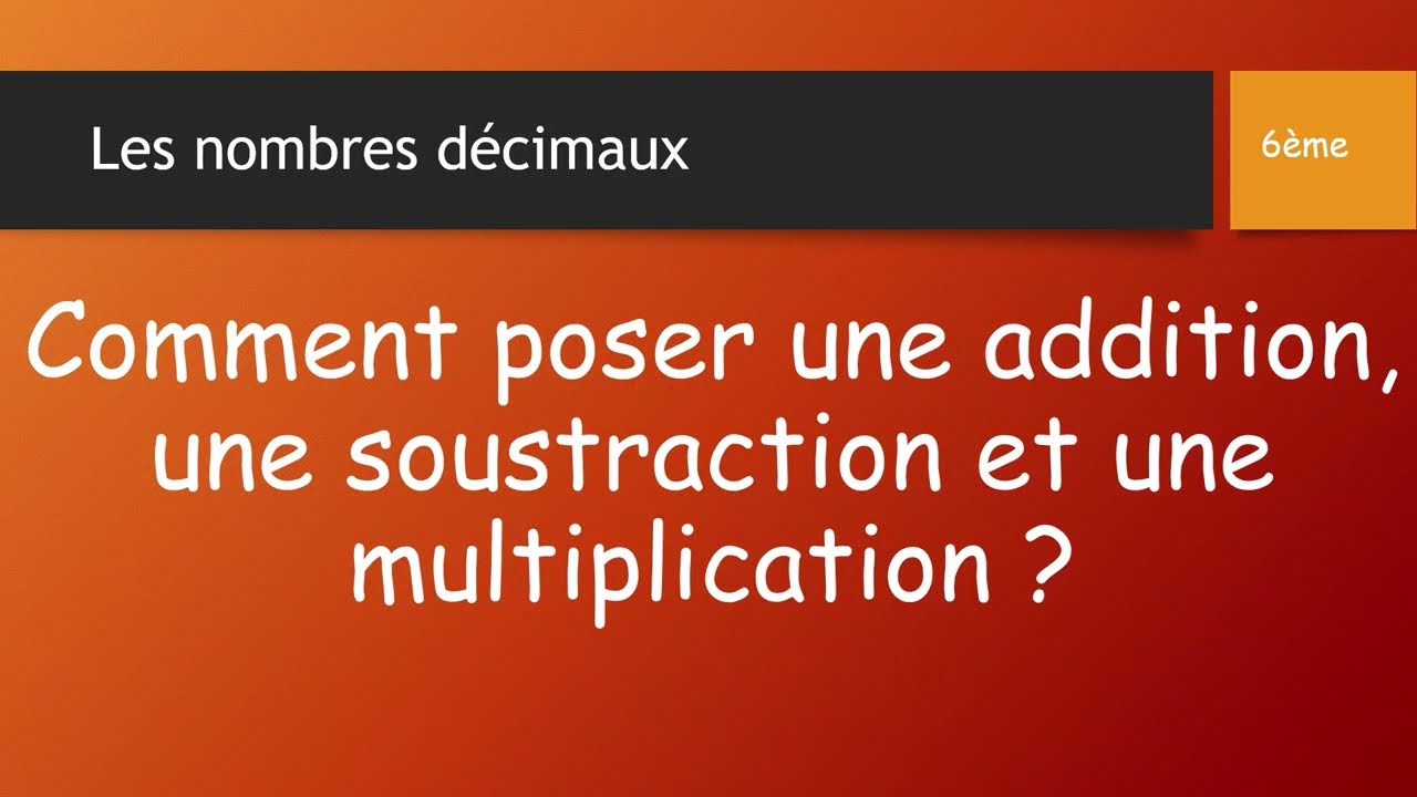 COMMENT POSER UNE ADDITION,  UNE SOUSTRACTION ET UNE MULTIPLICATION AVEC DES NOMBRES DÉCIMAUX ?