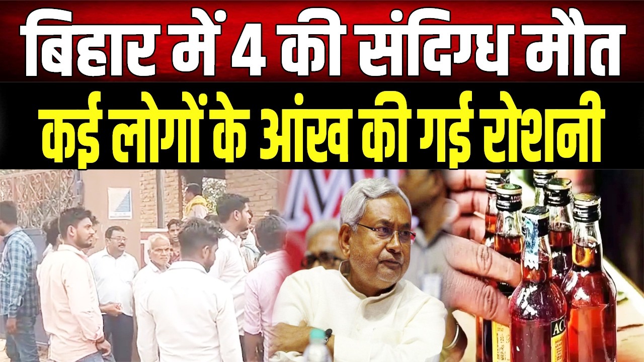 बिहार में कोहराम: 4 लोगों की सं'दिग्ध मौ'त, कई लोगों के आंखों की गई रोशनी; इलाके में मचा हड़कं'प