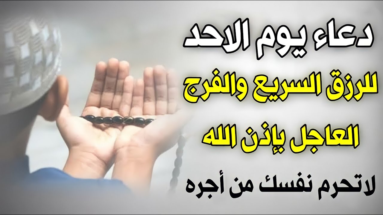 دعاء يوم الاحد المستجاب لرفع البلاء وقضاء الحوائج وجلب الرزق والفرج العاجل وتيسير الأمور