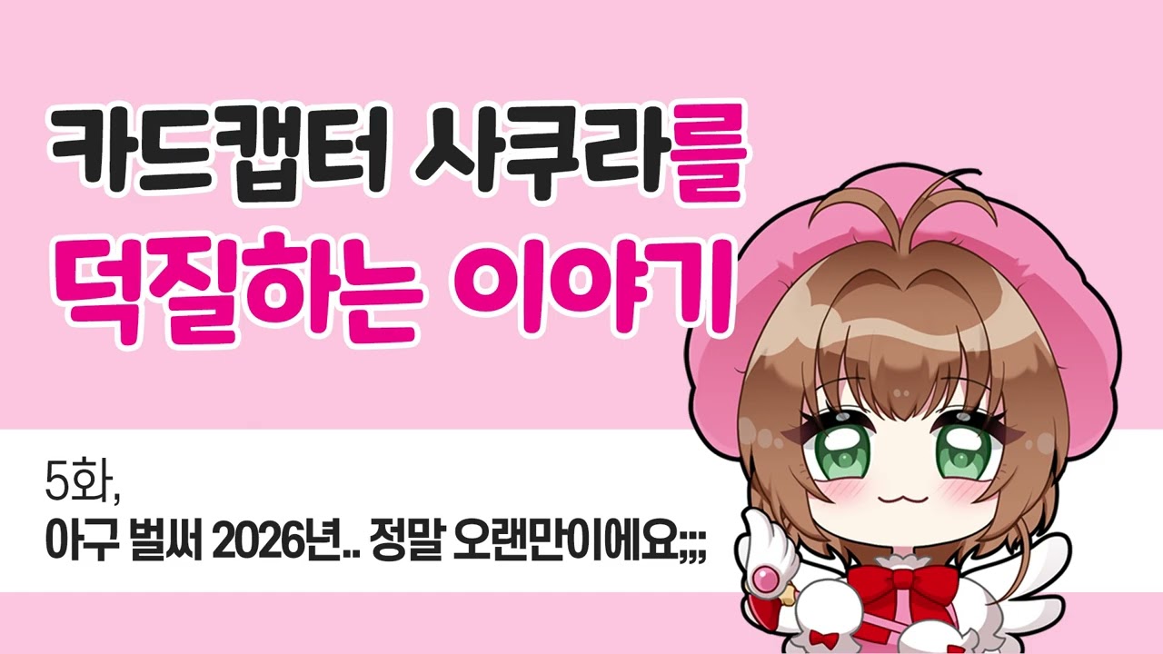 카드캡터 사쿠라를 덕질하는 이야기 - 5화, 아구 벌써 2026년.. 정말 오랜만이에요;;;